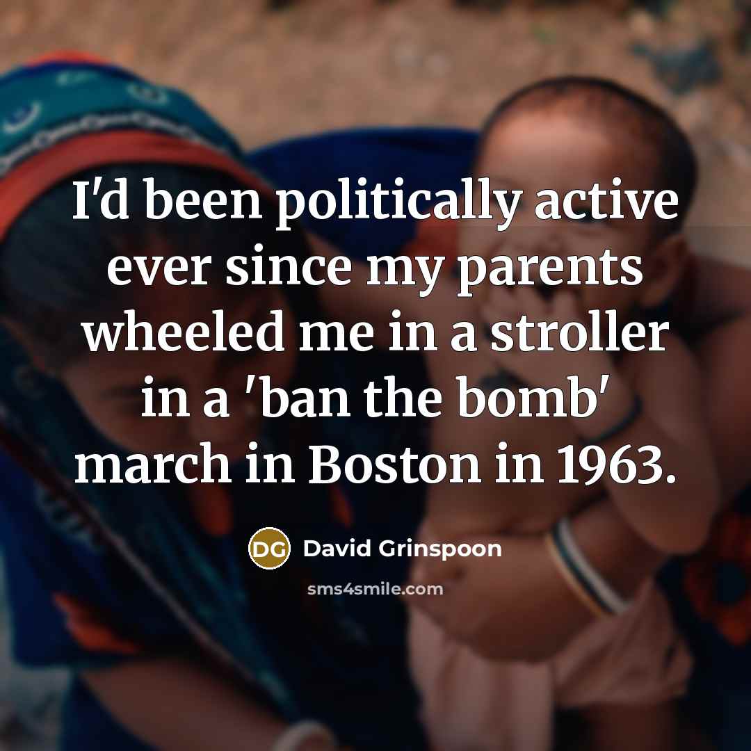 “I'd been politically active ever since my parents wheeled me…” quote by David Grinspoon
