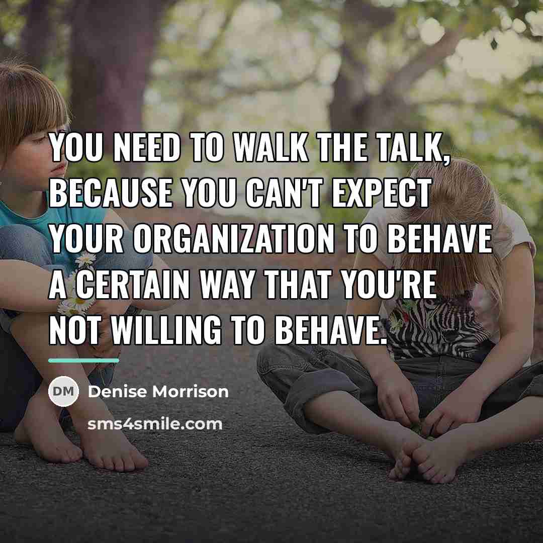 “You need to walk the talk, because you can't expect…” quote by Denise Morrison