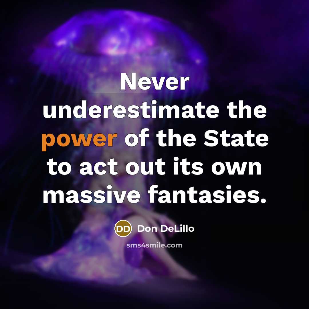“Never underestimate the power of the State to act out its own massive fantasies.” quote by Don DeLillo
