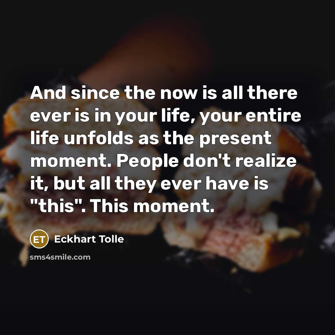 “And since the now is all there ever is in…” quote by Eckhart Tolle