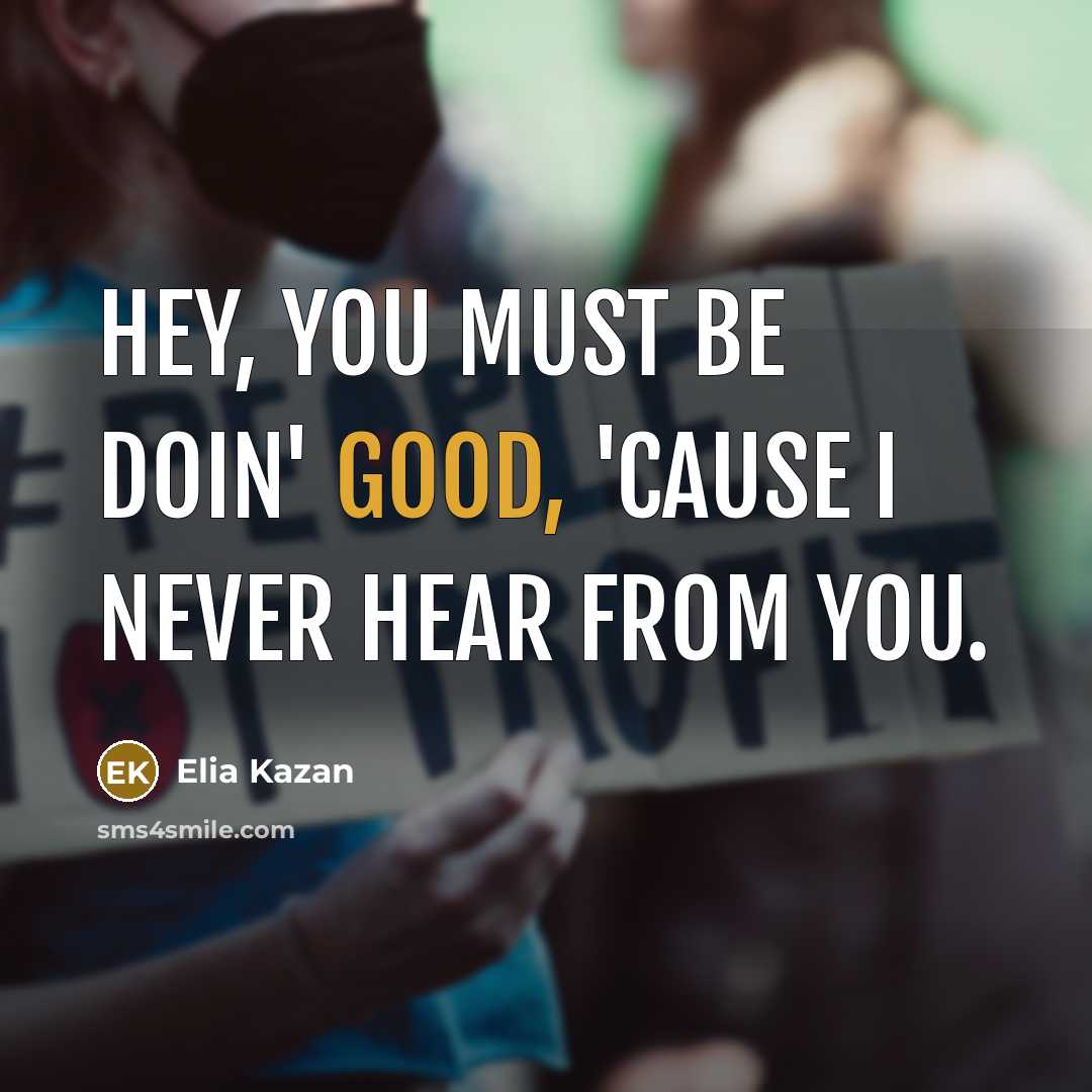 “Hey, you must be doin' good, 'cause I never hear…” quote by Elia Kazan