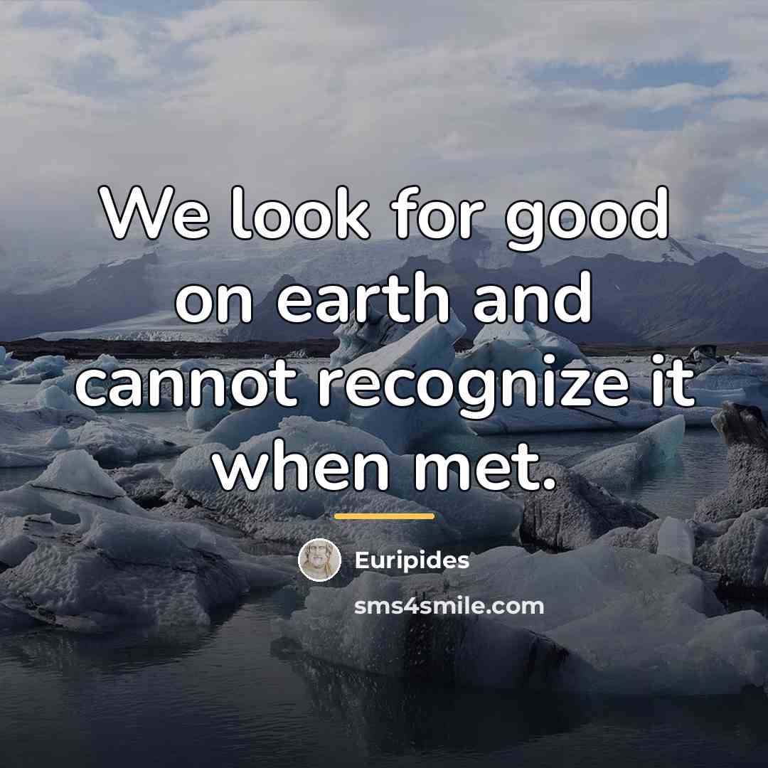 “We look for good on earth and cannot recognize it…” quote by Euripides