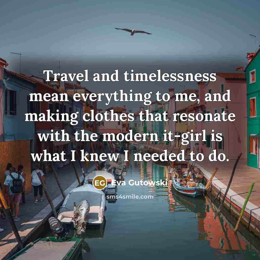“Travel and timelessness mean everything to me, and making clothes…” quote by Eva Gutowski