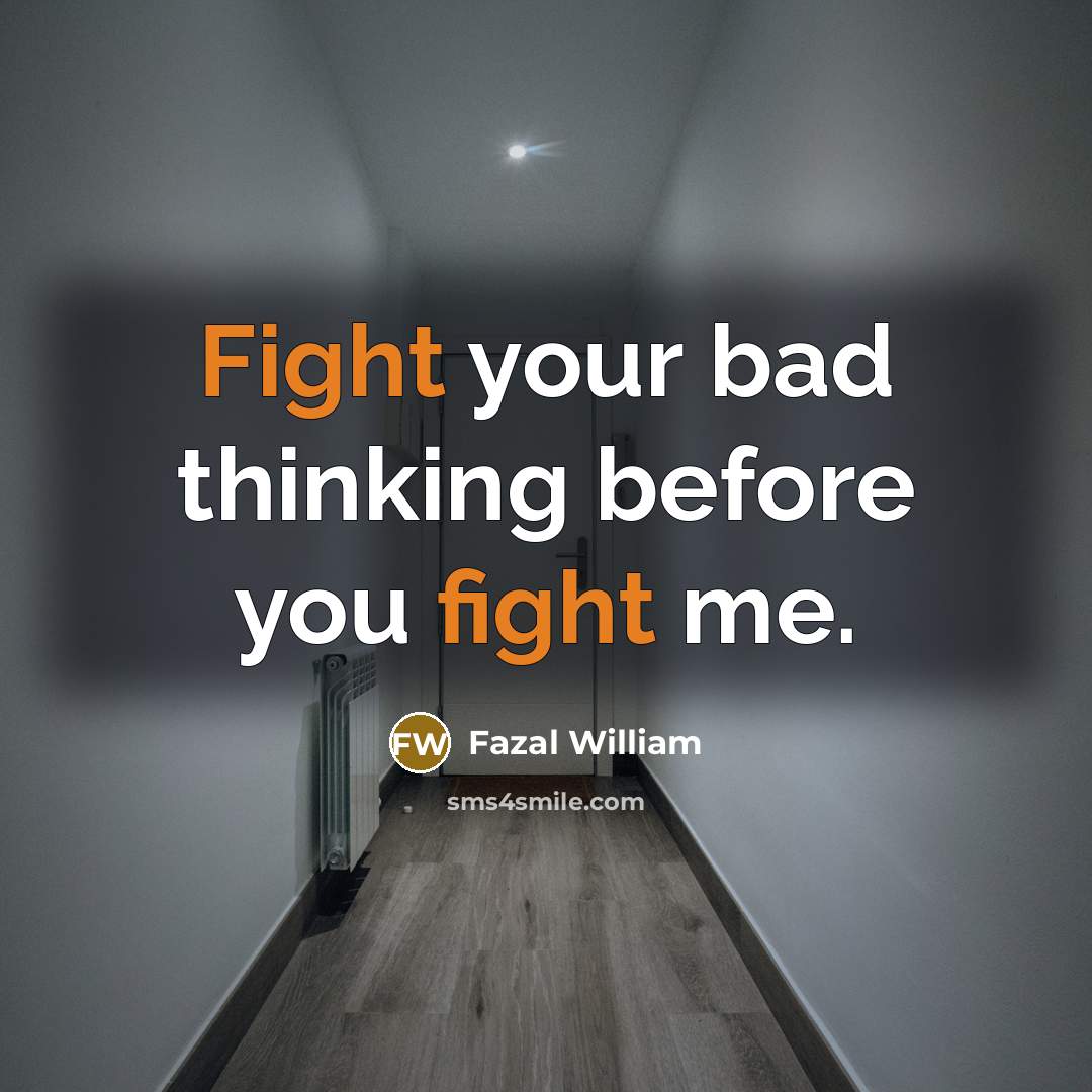 “Fight your bad thinking before you fight me.” quote by Fazal William