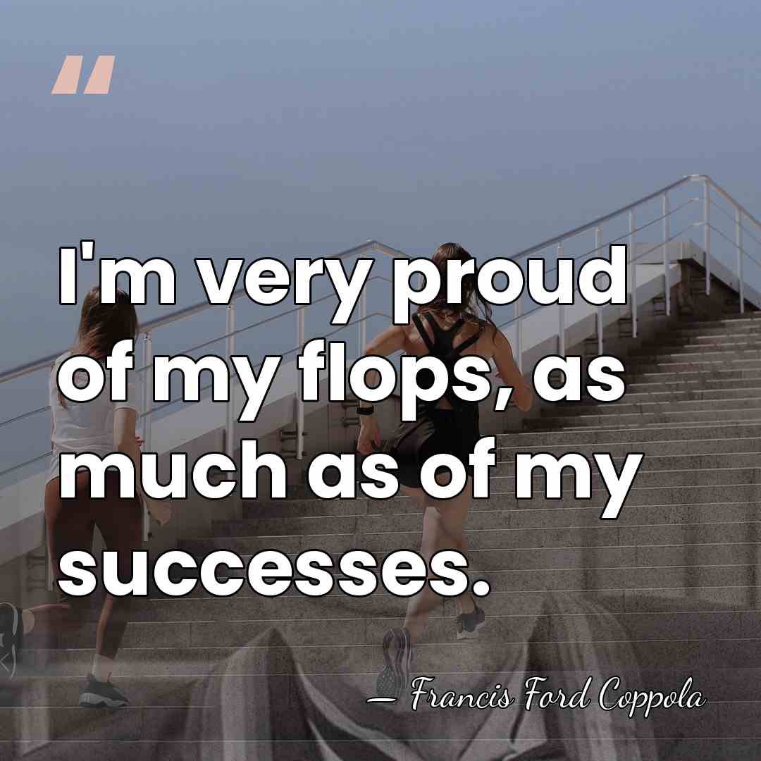 I'm very proud of my flops, as much as of my successes. - Francis Ford Coppola