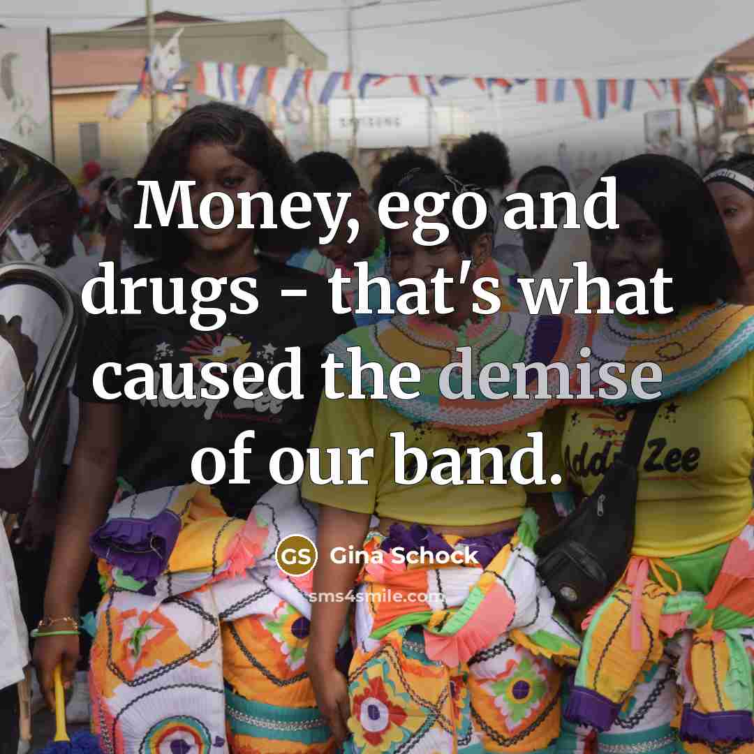 “Money, ego and drugs - that's what caused the demise…” quote by Gina Schock