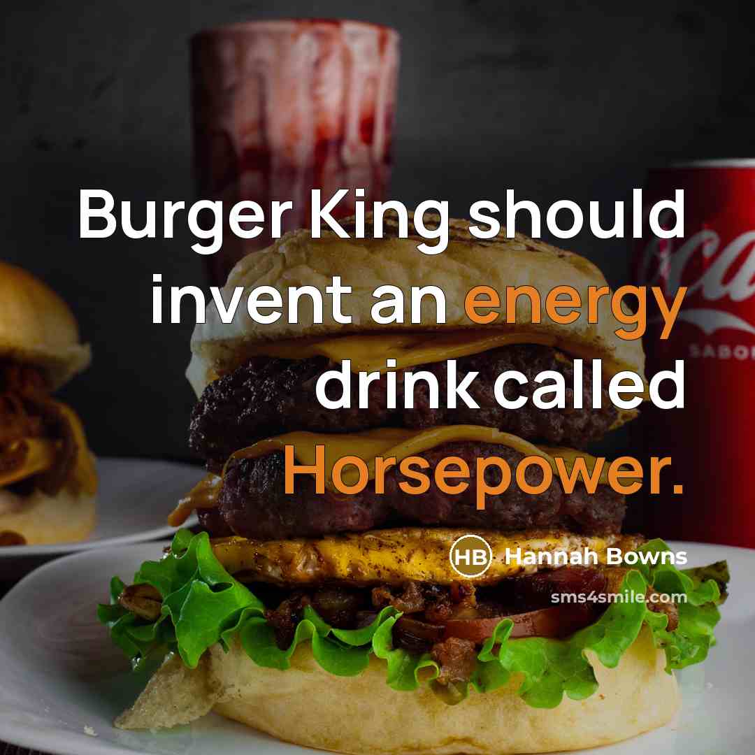 “Burger King should invent an energy drink called Horsepower.” quote by Hannah Bowns