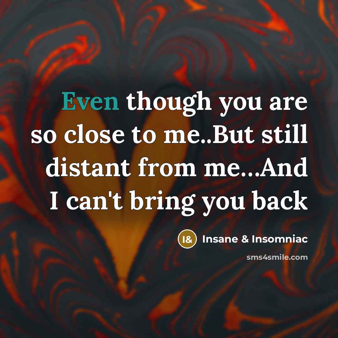 “Even though you are so close to me..But still distant from me…And I can't bring you back” quote by Insane & Insomniac