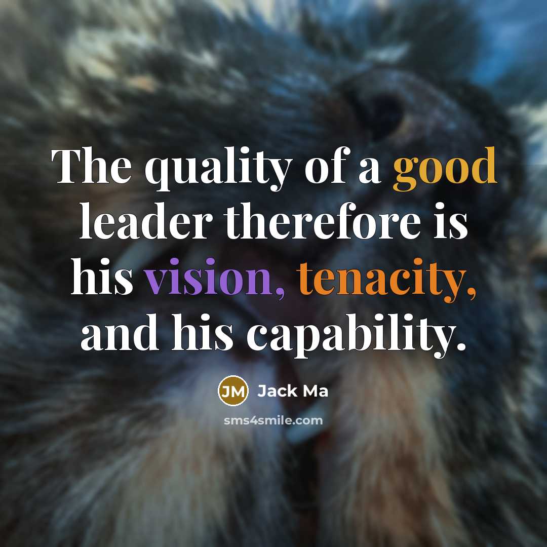 “The quality of a good leader therefore is his vision,…” quote by Jack Ma