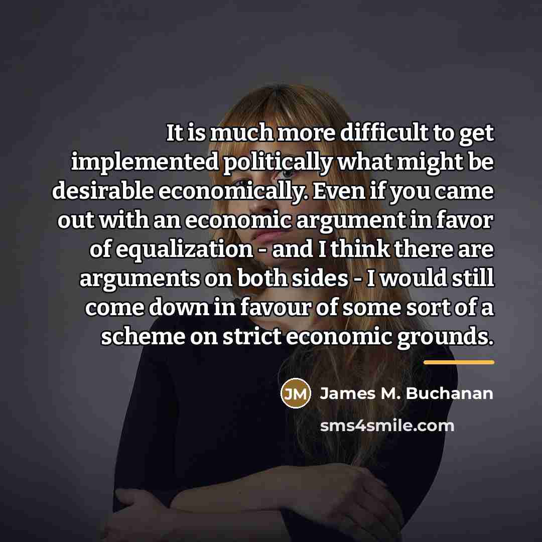 “It is much more difficult to get implemented politically what…” quote by James M. Buchanan