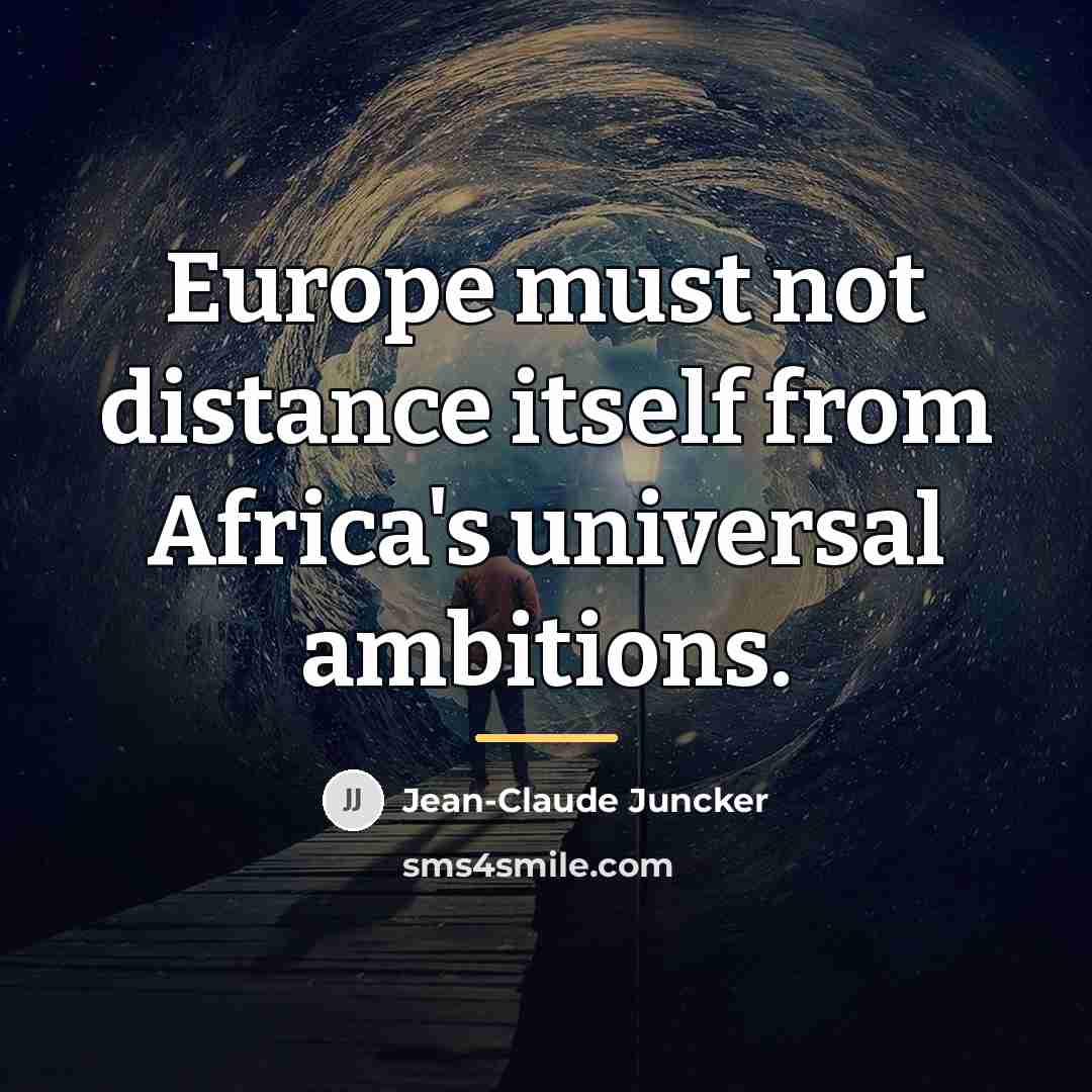 “Europe must not distance itself from Africa's universal ambitions.…” quote by Jean-Claude Juncker