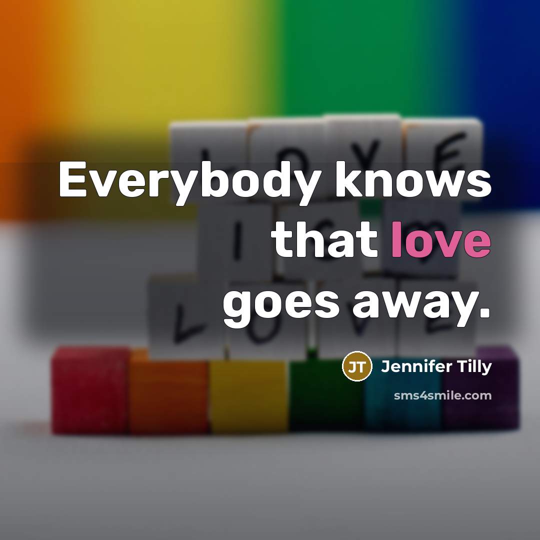 “Everybody knows that love goes away.…” quote by Jennifer Tilly