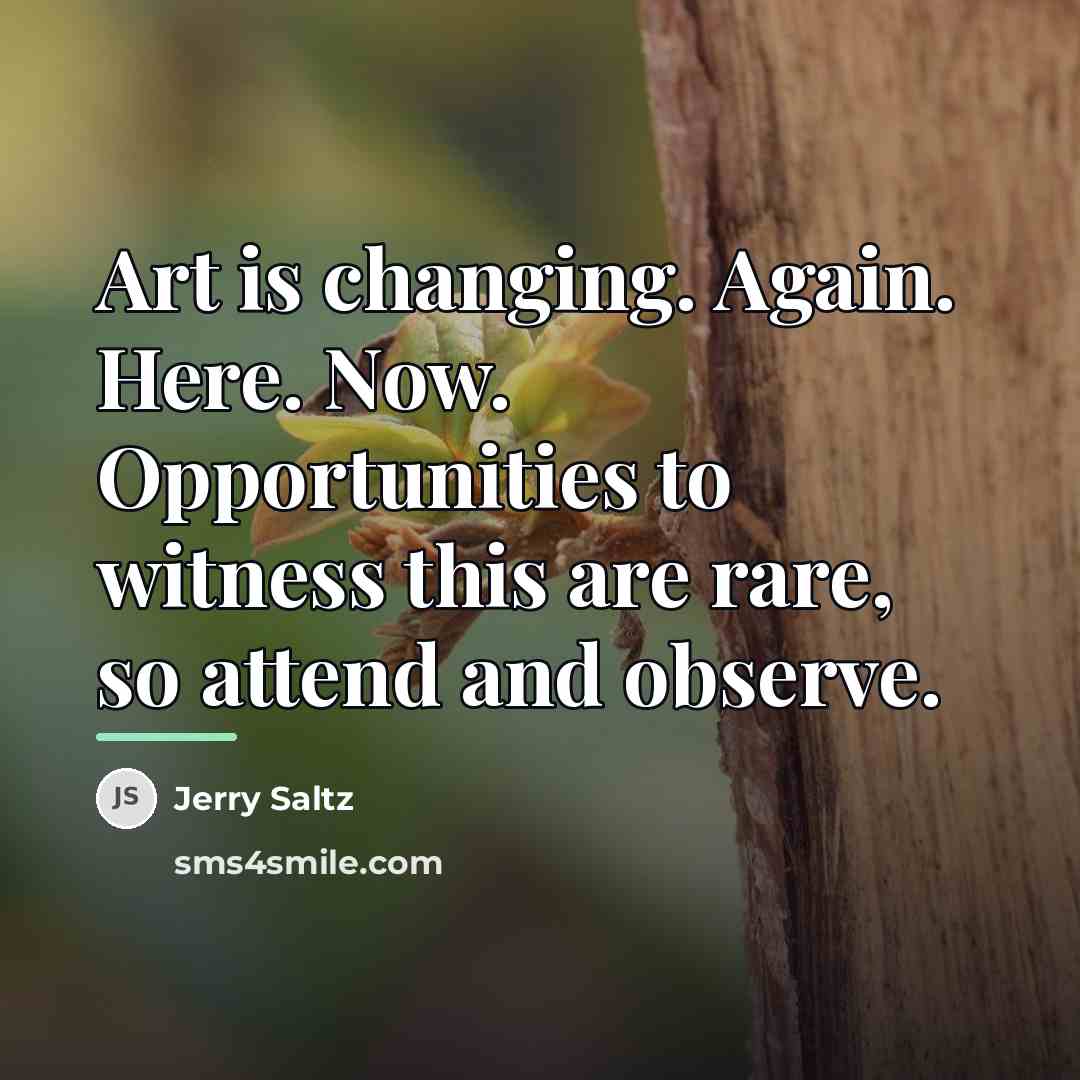 “Art is changing. Again. Here. Now. Opportunities to witness this…” quote by Jerry Saltz