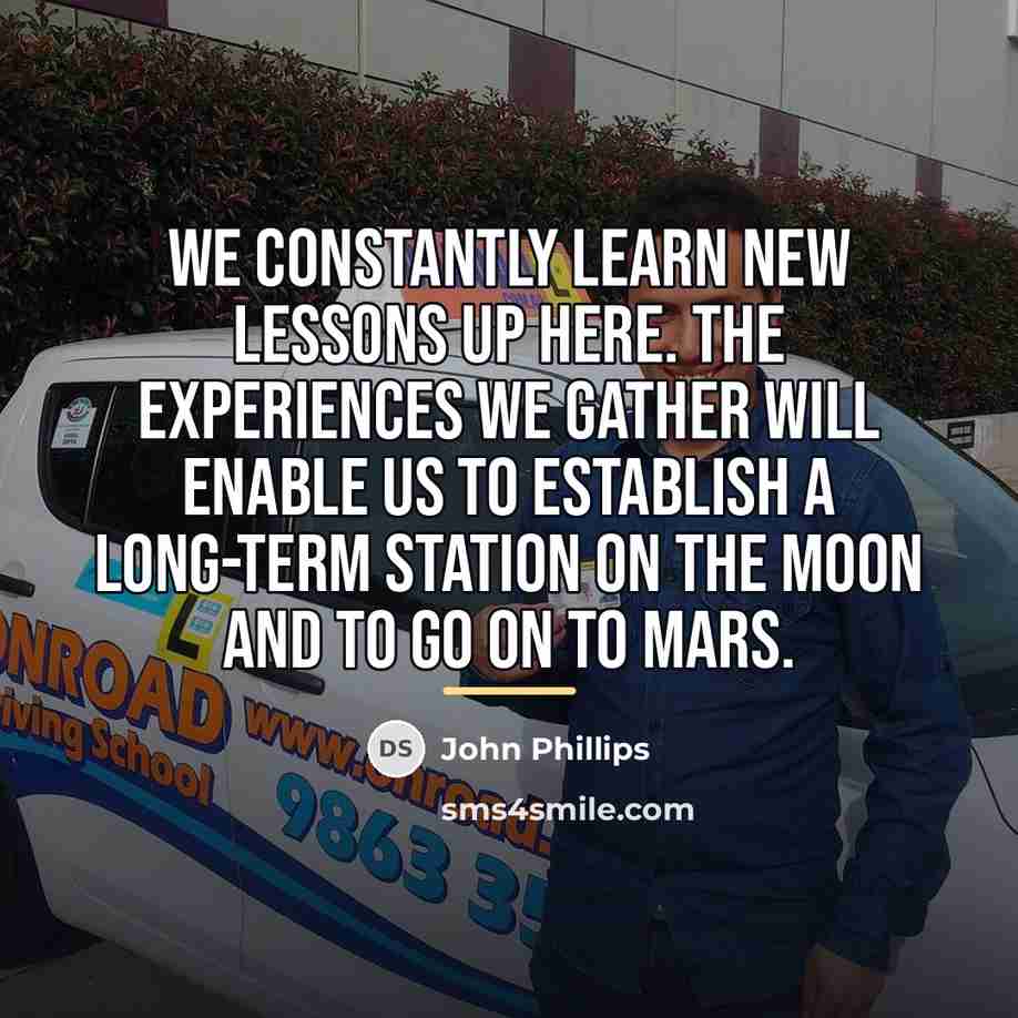 “We constantly learn new lessons up here. The experiences we…” quote by John Phillips