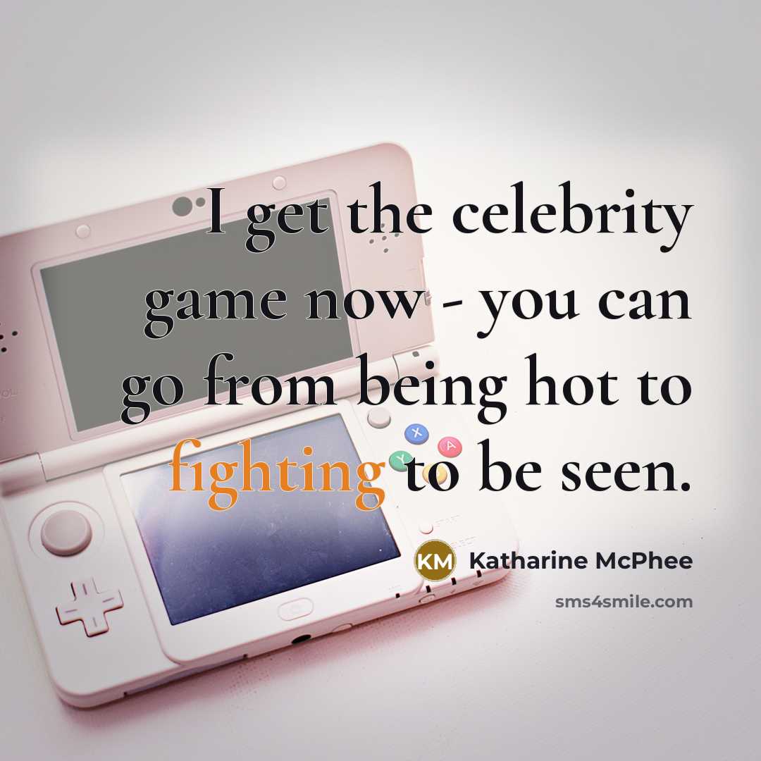 “I get the celebrity game now - you can go from being hot to fighting to be seen.” quote by Katharine McPhee