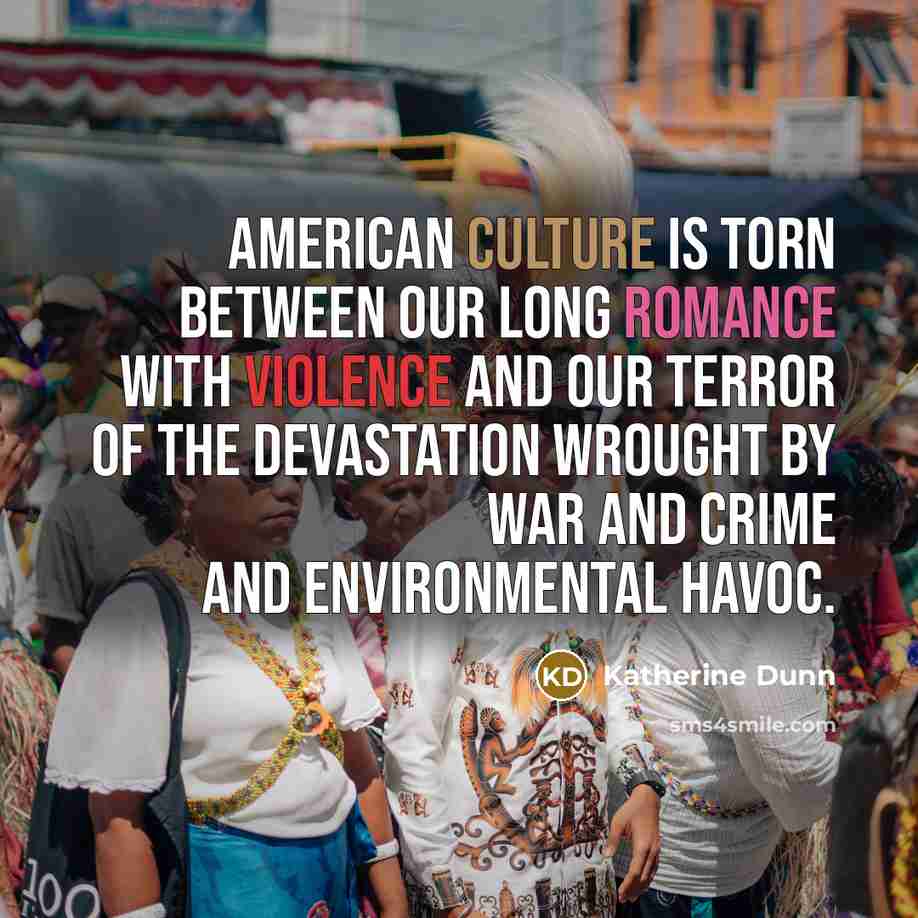 “American culture is torn between our long romance with violence…” quote by Katherine Dunn