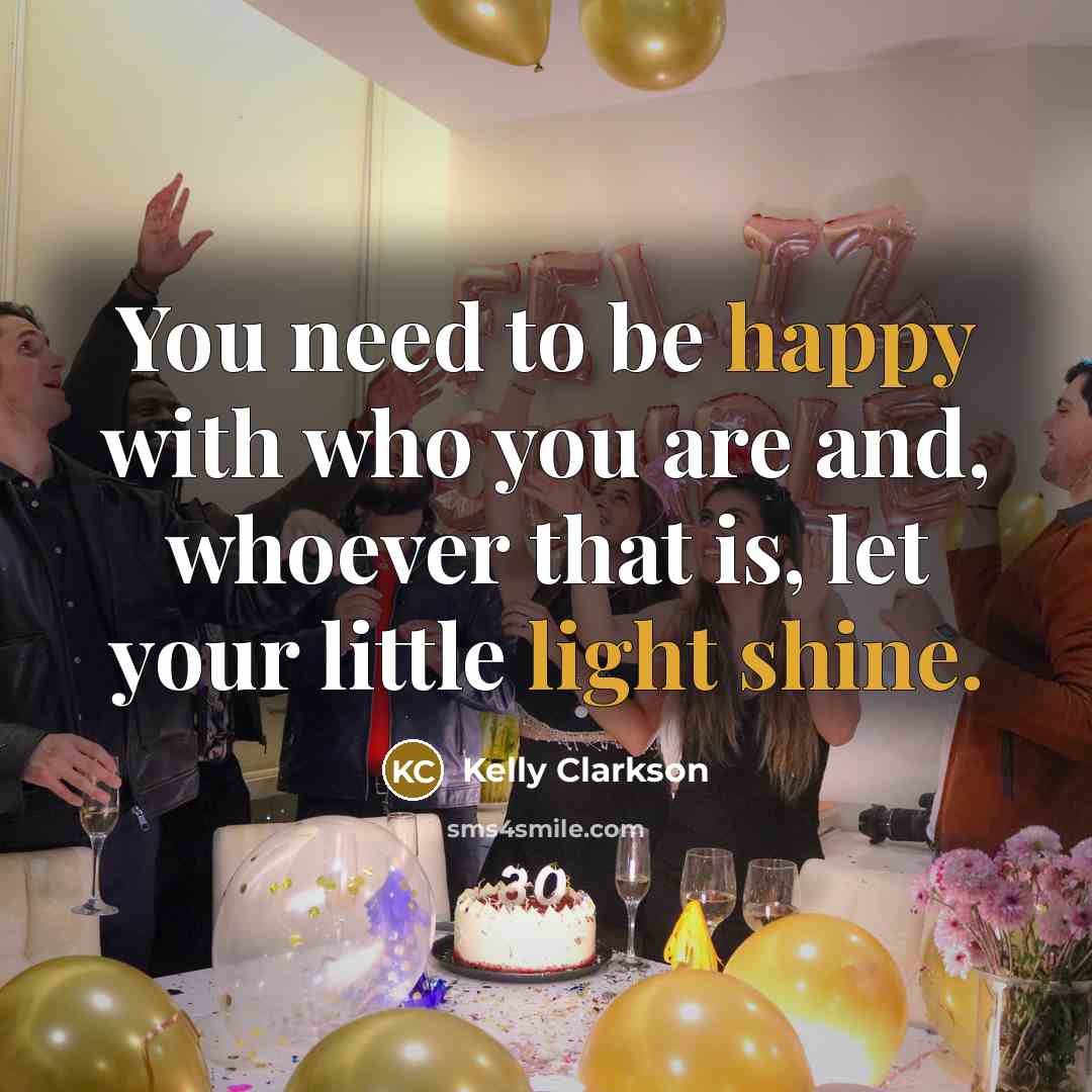 “You need to be happy with who you are and, whoever that is, let your little light shine.” quote by Kelly Clarkson