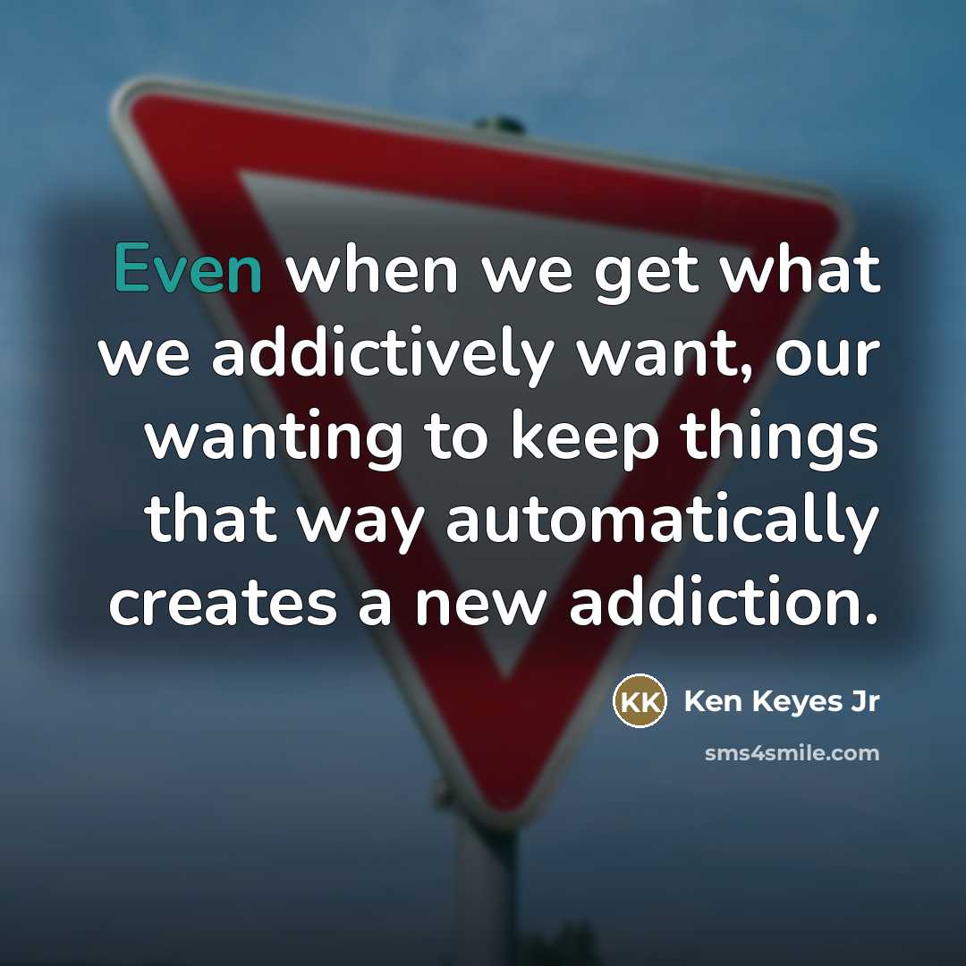 “Even when we get what we addictively want, our wanting…” quote by Ken Keyes Jr