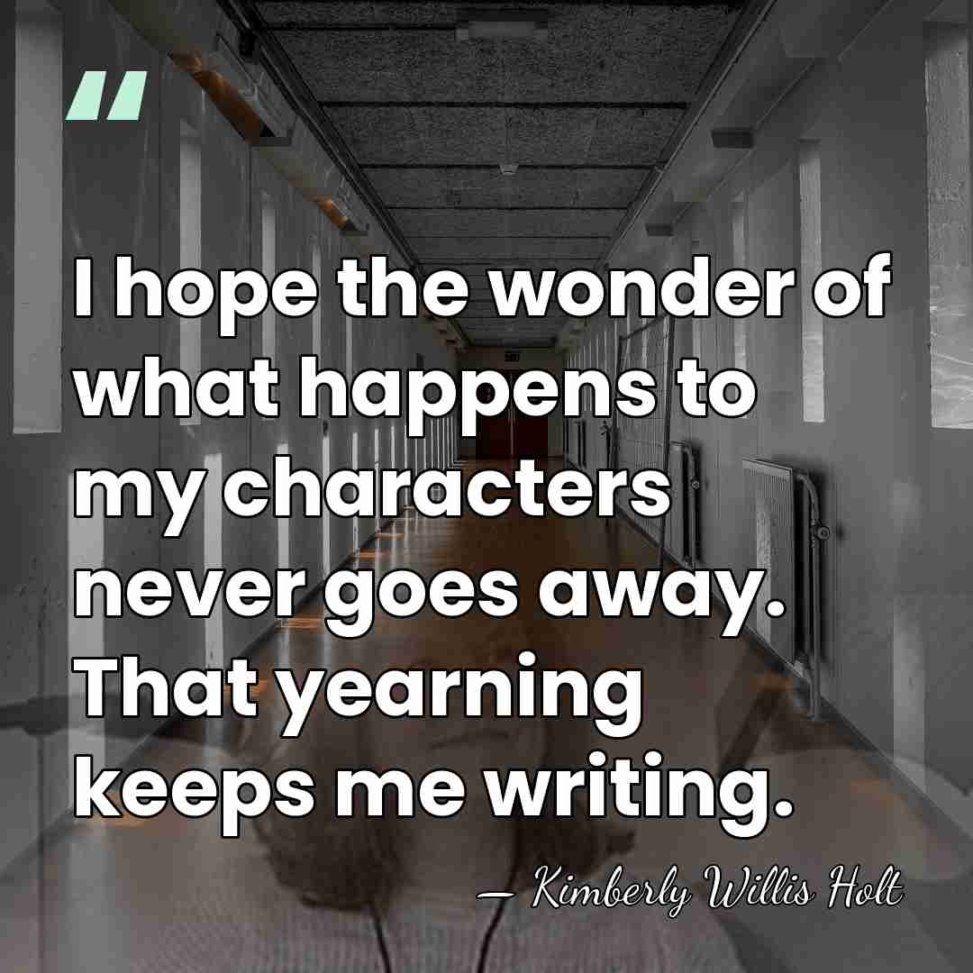 I hope the wonder of what happens to my characters never goes&hellip; - Kimberly Willis Holt