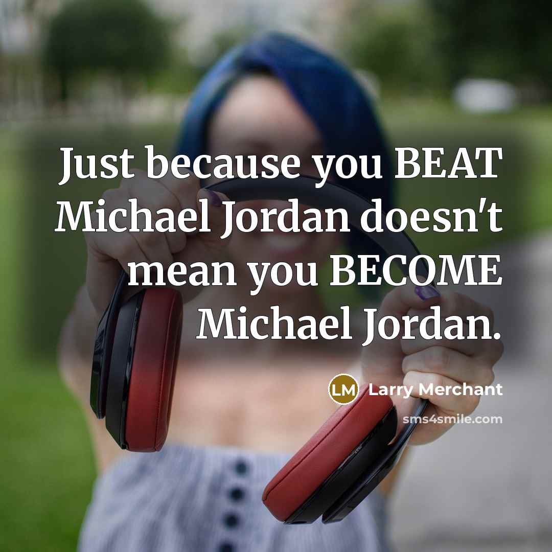 “Just because you BEAT Michael Jordan doesn't mean you BECOME…” quote by Larry Merchant