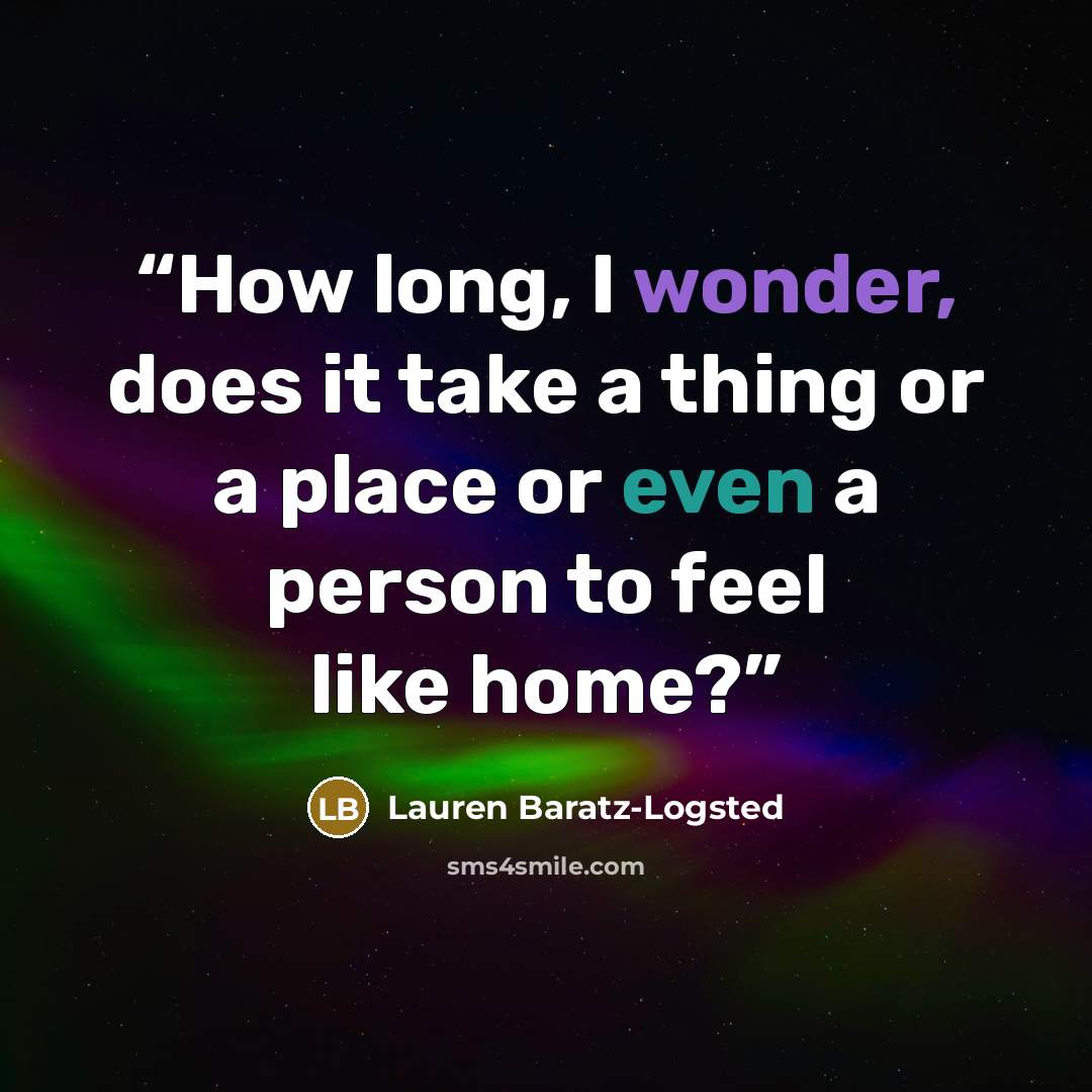 “How long, I wonder, does it take a thing or a place or even a person to feel like home?” quote by Lauren Baratz-Logsted