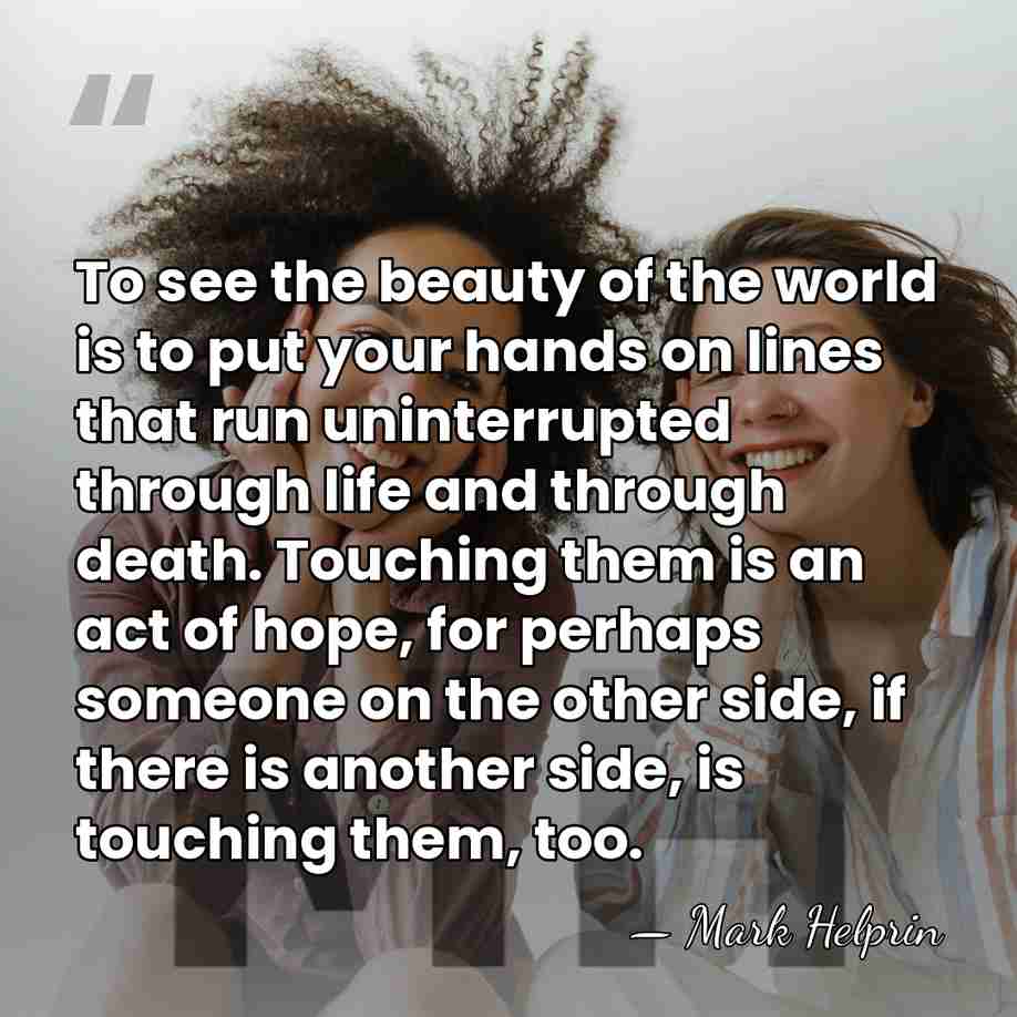 To see the beauty of the world is to put your hands&hellip; - Mark Helprin