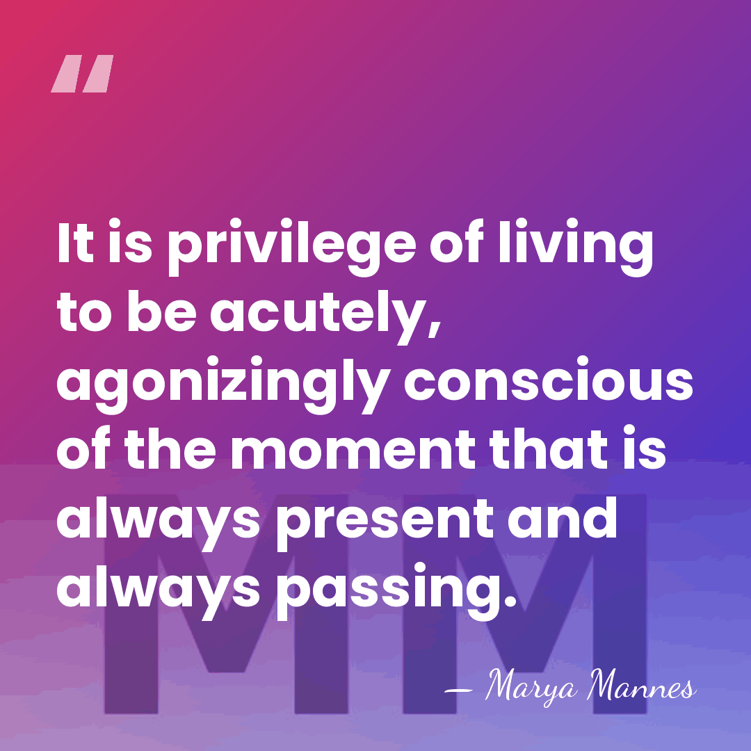 It is privilege of living to be acutely, agonizingly conscious of the&hellip; - Marya Mannes