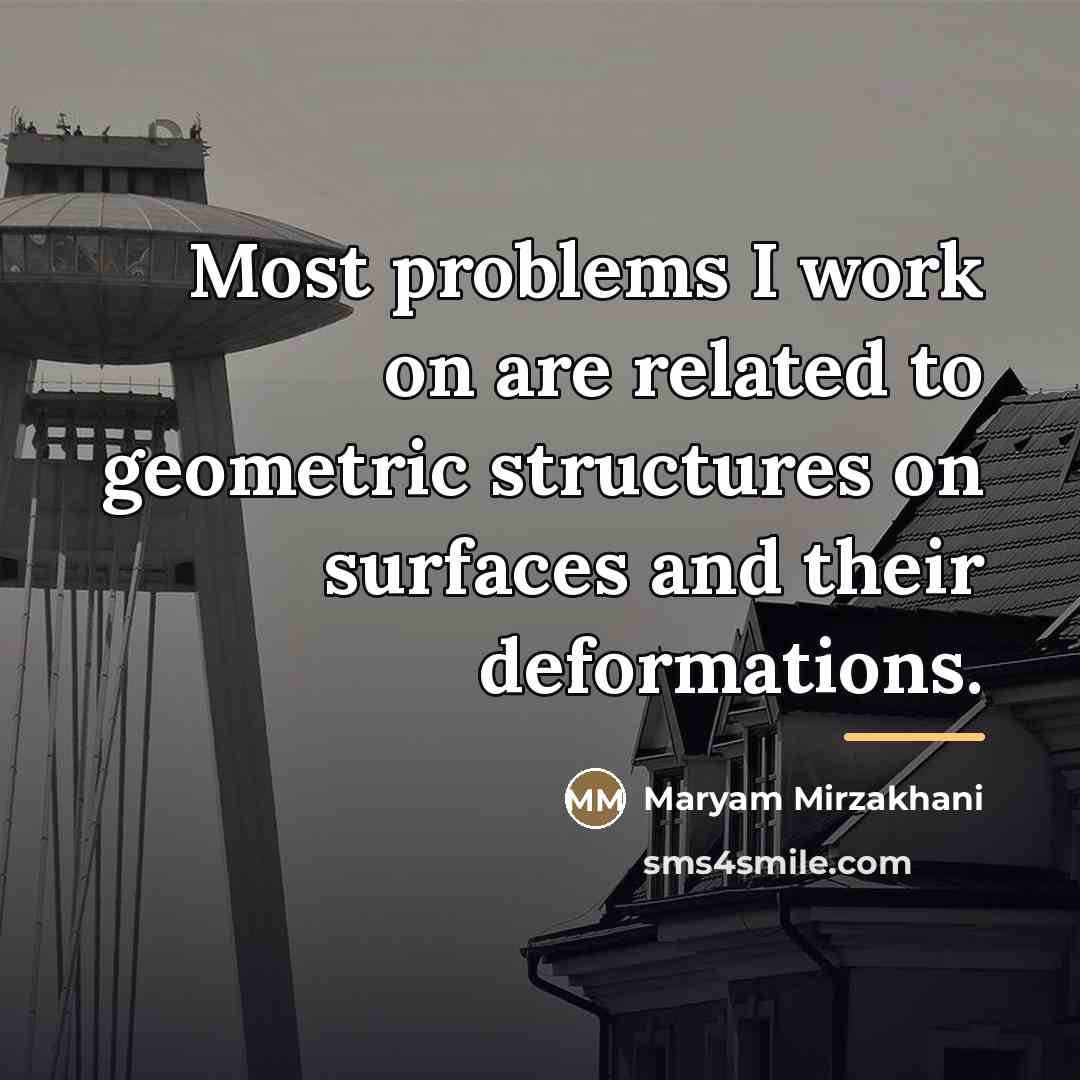 “Most problems I work on are related to geometric structures…” quote by Maryam Mirzakhani