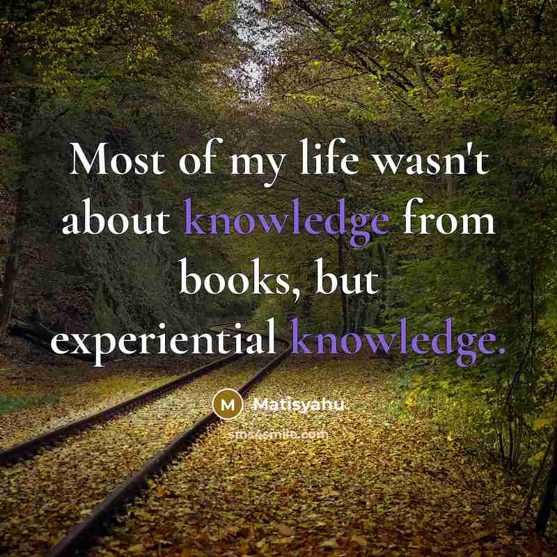 “Most of my life wasn't about knowledge from books, but…” quote by Matisyahu