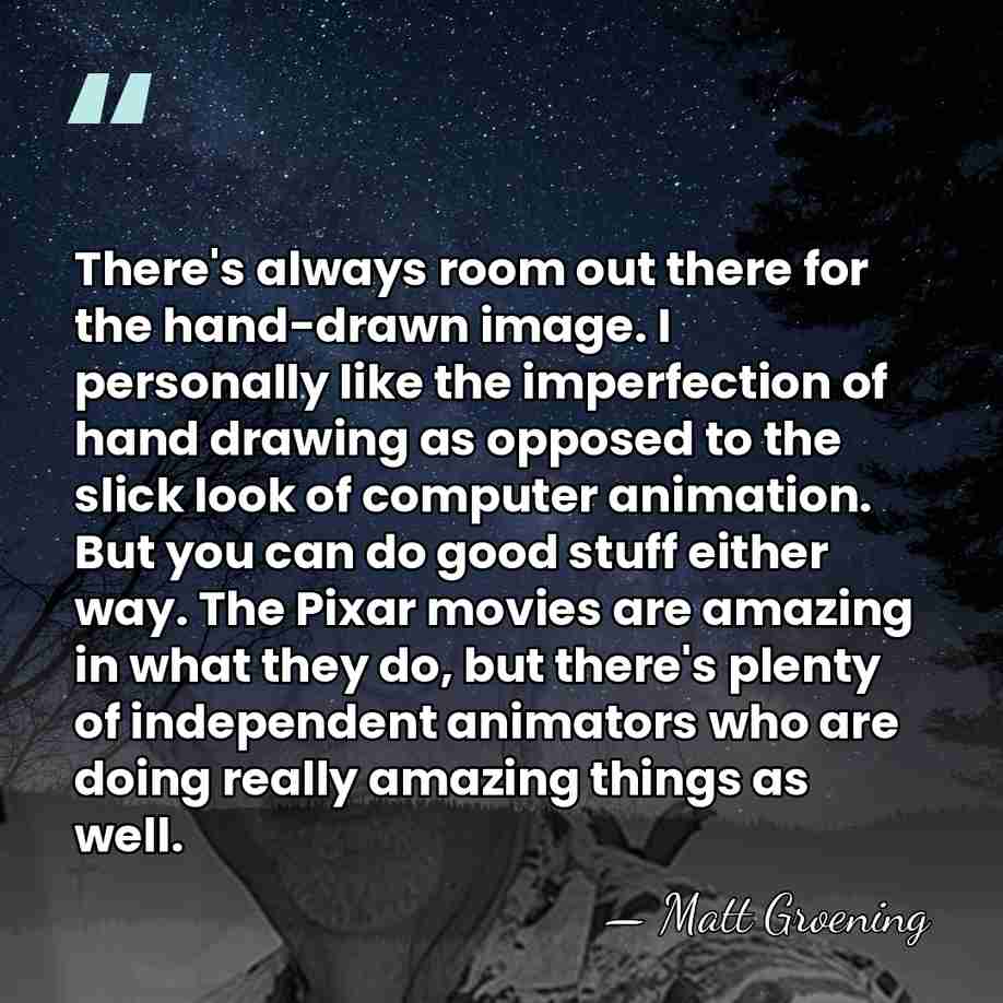 There's always room out there for the hand-drawn image. I personally like&hellip; - Matt Groening