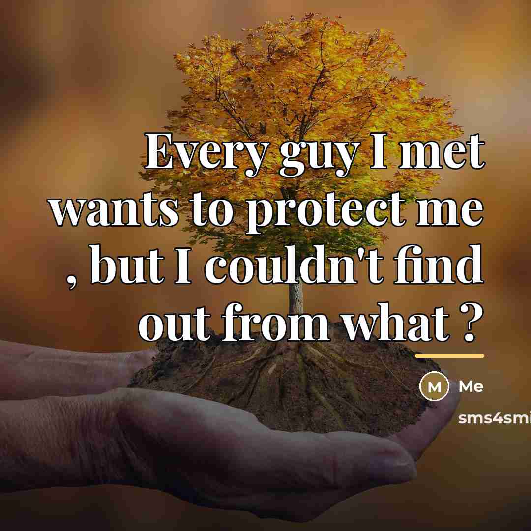 “Every guy I met wants to protect me , but…” quote by Me