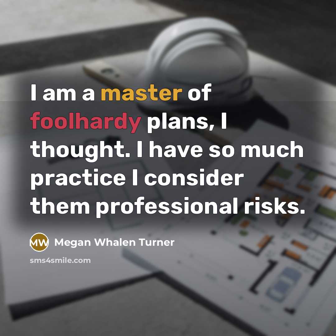 “I am a master of foolhardy plans, I thought. I…” quote by Megan Whalen Turner