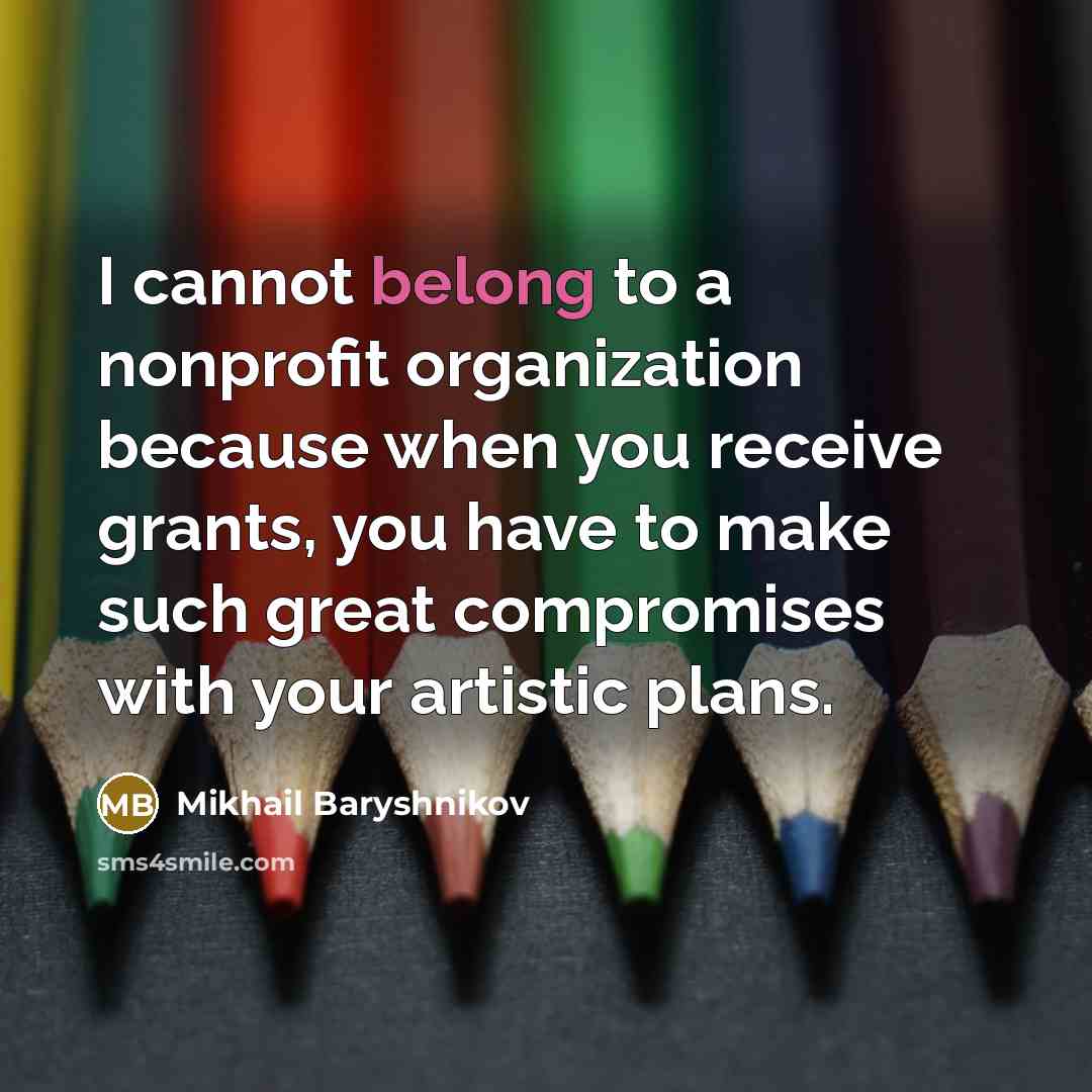 “I cannot belong to a nonprofit organization because when you…” quote by Mikhail Baryshnikov