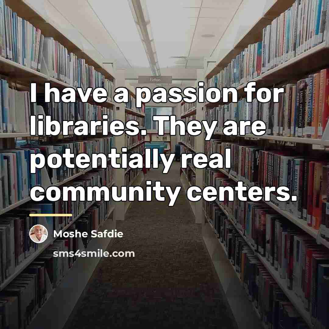 “I have a passion for libraries. They are potentially real…” quote by Moshe Safdie