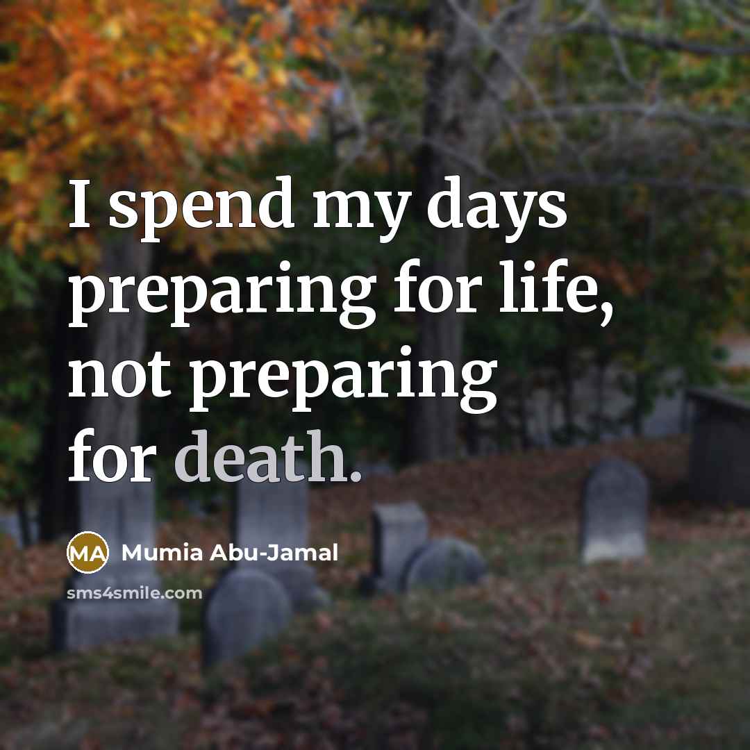 “I spend my days preparing for life, not preparing for…” quote by Mumia Abu-Jamal