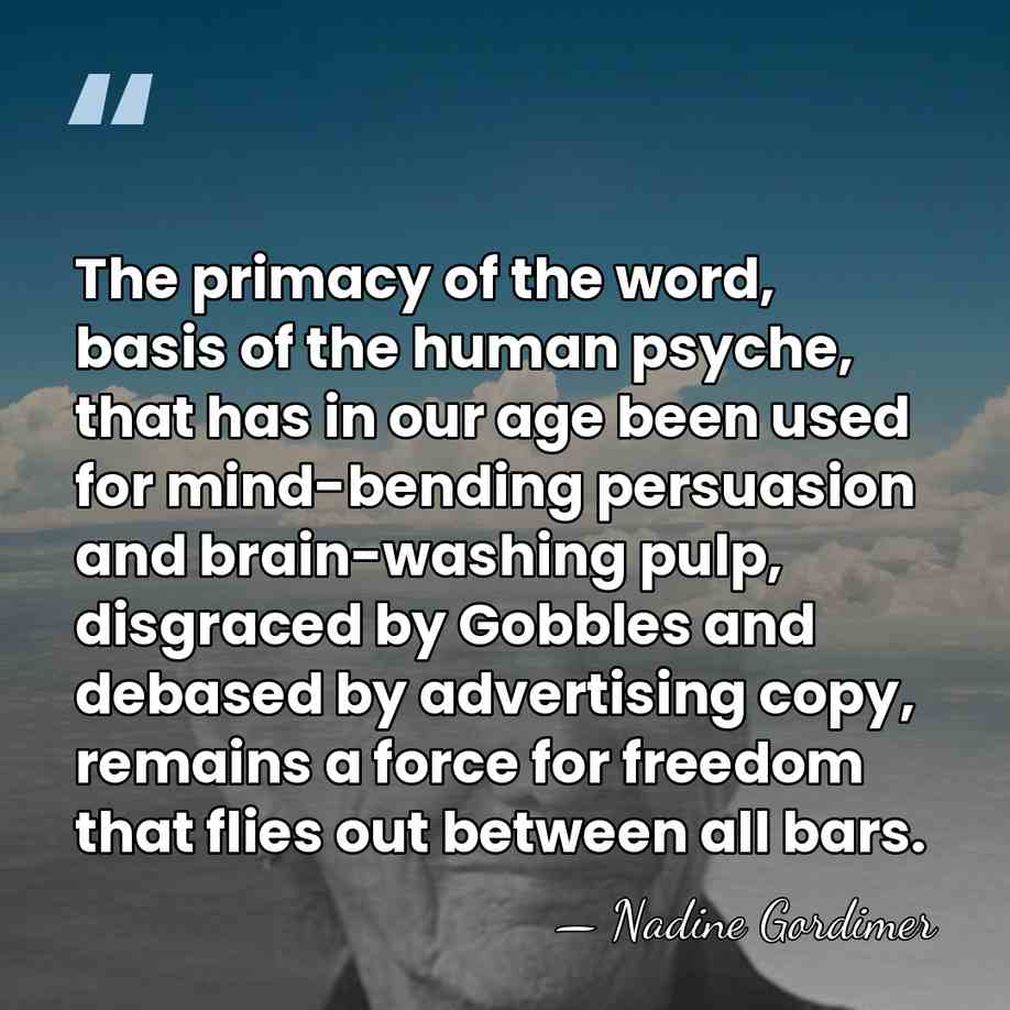 The primacy of the word, basis of the human psyche, that has&hellip; - Nadine Gordimer