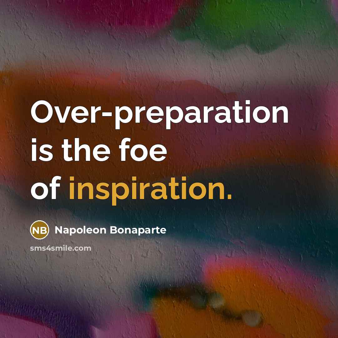 “Over-preparation is the foe of inspiration.…” quote by Napoleon Bonaparte
