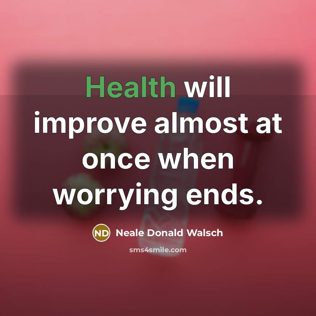 “Health will improve almost at once when worrying ends.…” quote by Neale Donald Walsch