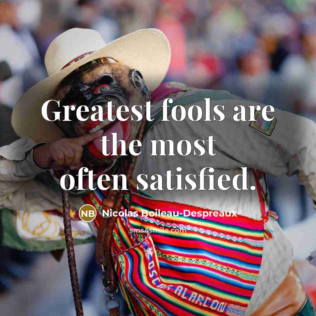“Greatest fools are the most often satisfied.…” quote by Nicolas Boileau-Despreaux