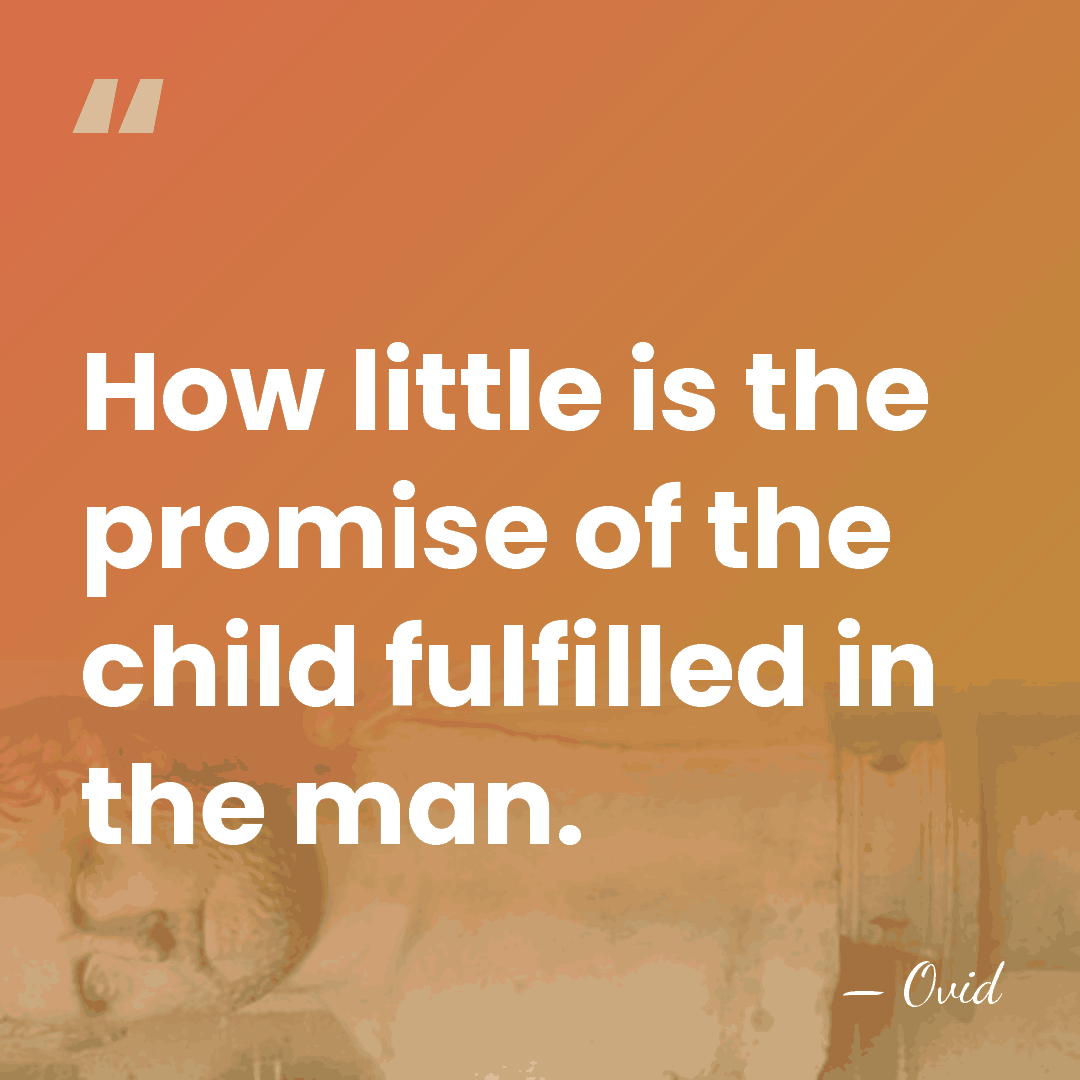 How little is the promise of the child fulfilled in the man. - Ovid