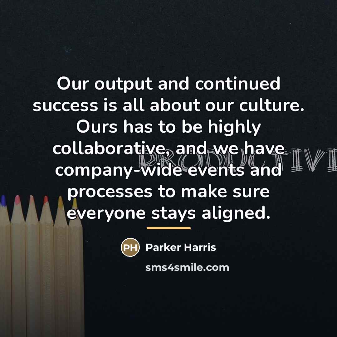 “Our output and continued success is all about our culture.…” quote by Parker Harris