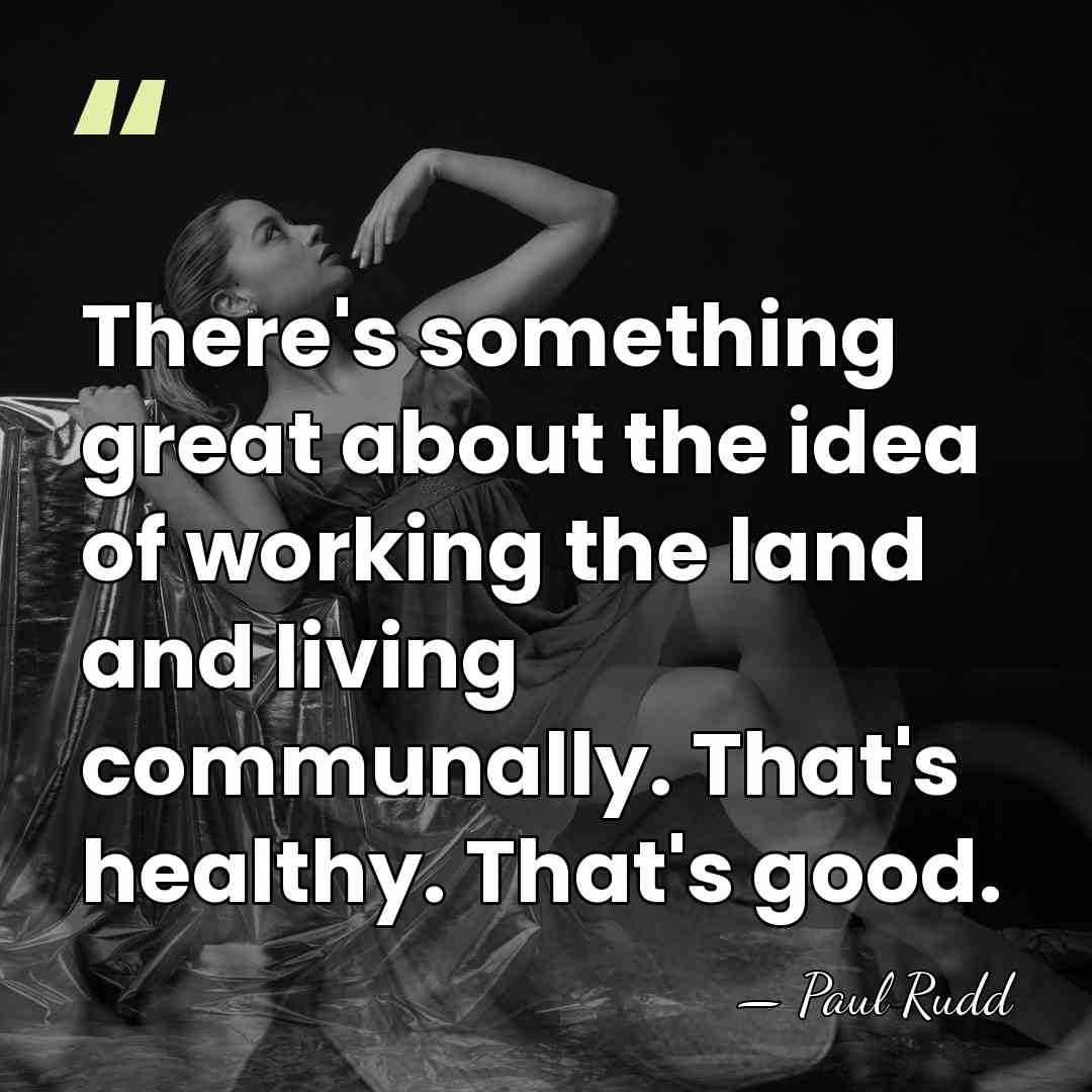 There's something great about the idea of working the land and living&hellip; - Paul Rudd