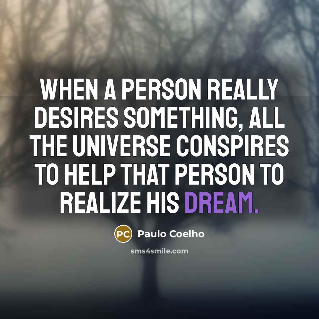 “When a person really desires something, all the universe conspires…” quote by Paulo Coelho