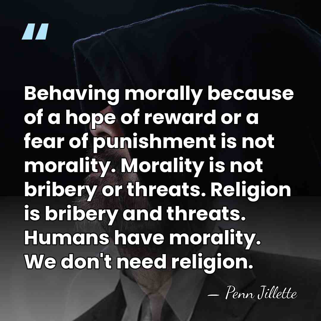 Behaving morally because of a hope of reward or a fear of&hellip; - Penn Jillette