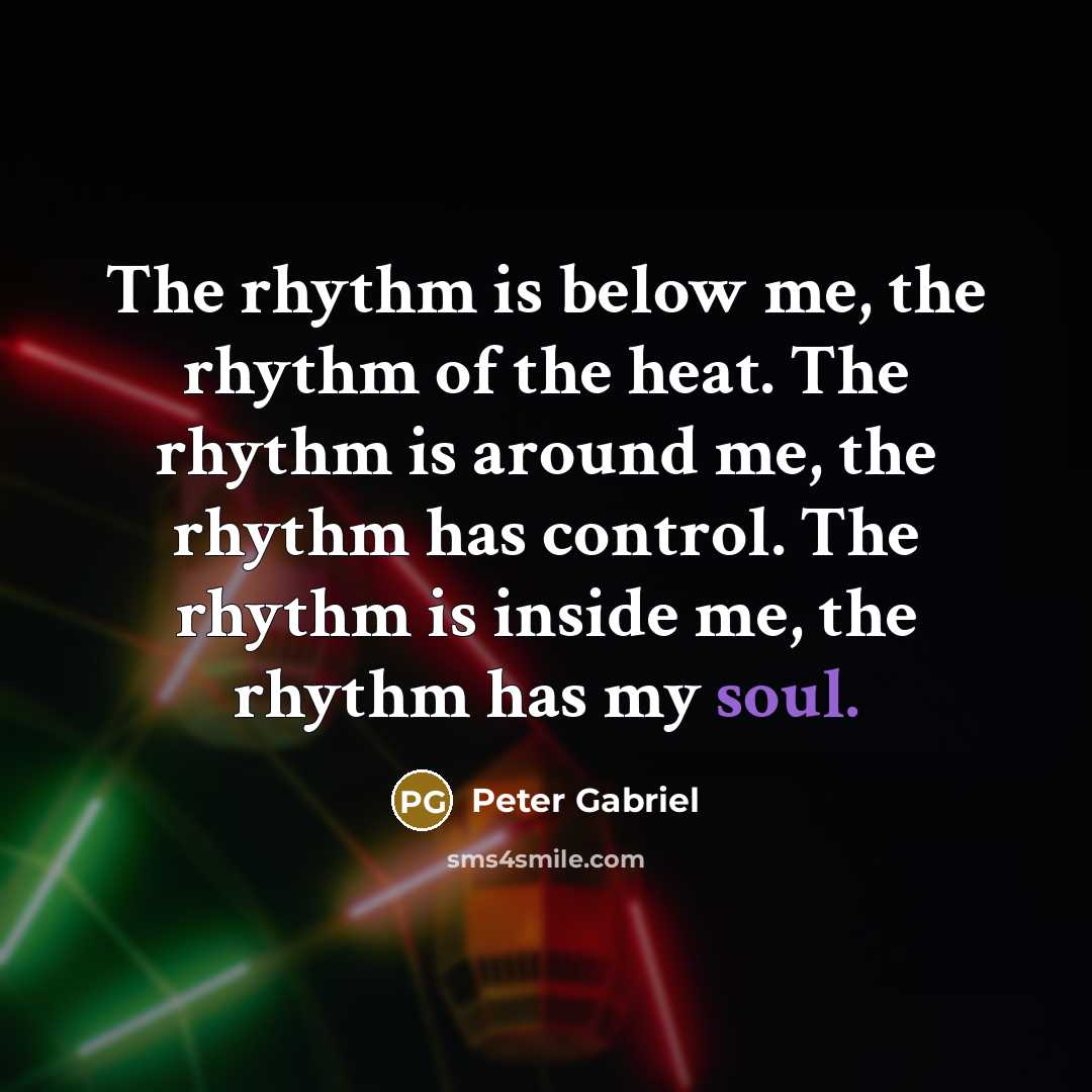 “The rhythm is below me, the rhythm of the heat.…” quote by Peter Gabriel