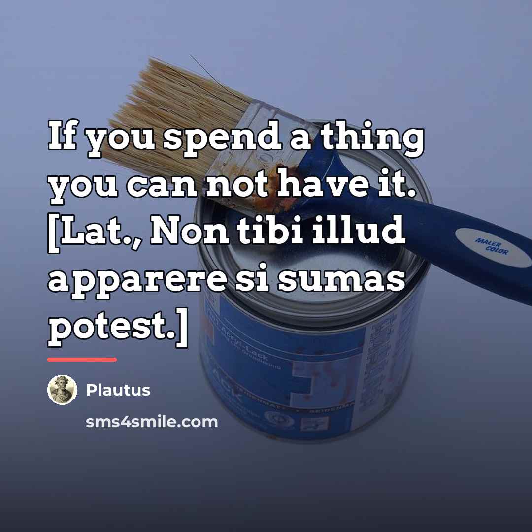 “If you spend a thing you can not have it.…” quote by Plautus