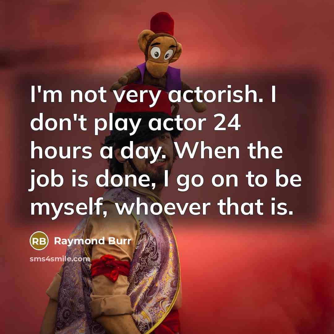 “I'm not very actorish. I don't play actor 24 hours…” quote by Raymond Burr