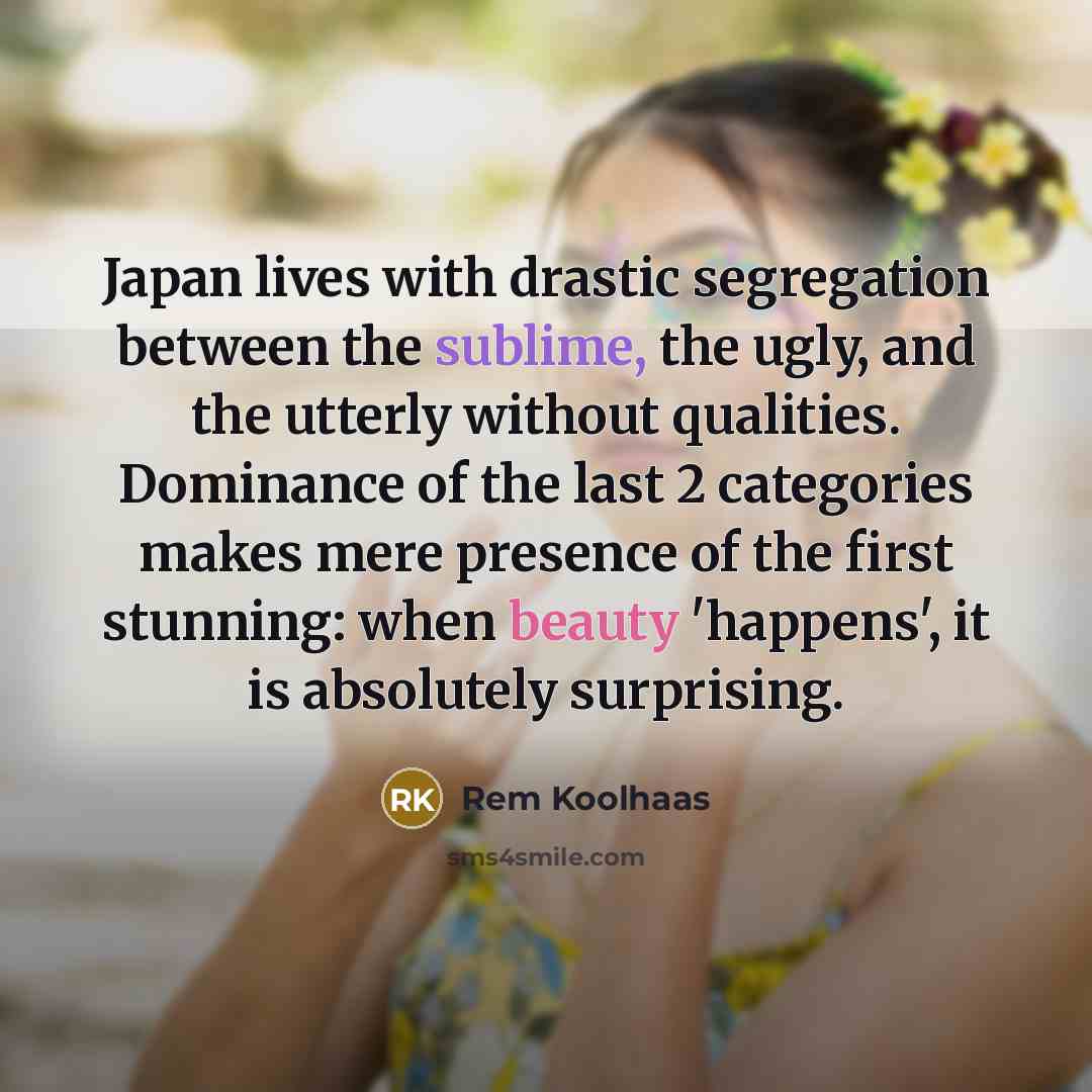 “Japan lives with drastic segregation between the sublime, the ugly,…” quote by Rem Koolhaas