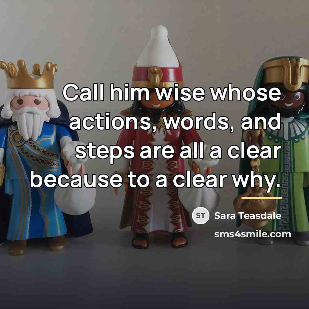 “Call him wise whose actions, words, and steps are all…” quote by Sara Teasdale