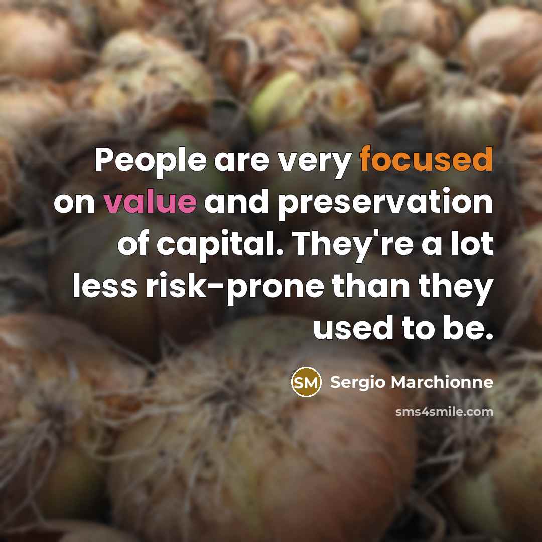 “People are very focused on value and preservation of capital. They're a lot less risk-prone than they used to be.” quote by Sergio Marchionne